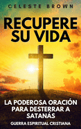 Recupere su vida: La Poderosa Oraci?n para Desterrar a Satans (Libros de Guerra Espiritual Cristiana / Armadura Poderosa contra Demonios)