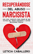 Recuperndose del abuso narcisista: Una gua completa para dejar de ser vctima del abuso narcisista y evitar relaciones txicas