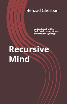 Recursive Mind: Understanding the Brain's Mirroring Model and Pattern Synergy - Ghorbani, Behzad