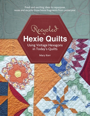 Recycled Hexie Quilts: Using Vintage Hexagons in Today's Quilts - Kerr, Mary W