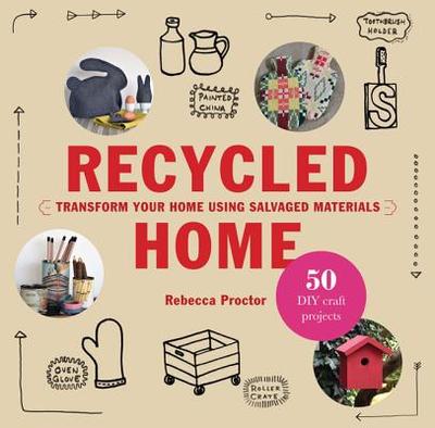 Recycled Home: Transform Your Home Using Salvaged Materials - Proctor, Rebecca