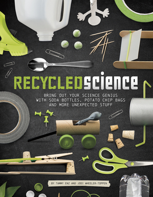 Recycled Science: Bring Out Your Science Genius with Soda Bottles, Potato Chip Bags, and More Unexpected Stuff - Enz, Tammy, and Wheeler-Toppen, Jodi