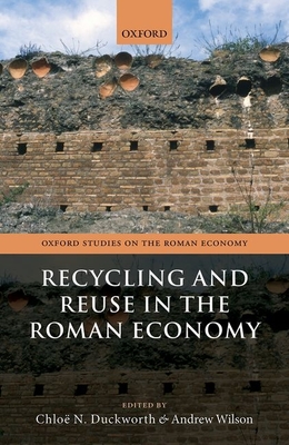 Recycling and Reuse in the Roman Economy - Duckworth, Chlo N. (Editor), and Wilson, Andrew (Editor)