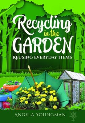 Recycling in the Garden: Reusing Everyday Items - Youngman, Angela