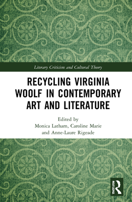 Recycling Virginia Woolf in Contemporary Art and Literature - Latham, Monica (Editor), and Marie, Caroline (Editor), and Rigeade, Anne-Laure (Editor)