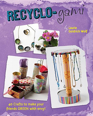 Recyclo-Gami: 40 Crafts to Make Your Friends Green with Envy! - Wolf, Laurie Goldrich