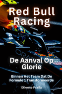 Red Bull Racing: De Aanval Op Glorie: Binnen Het Team Dat De Formule 1 Transformeerde