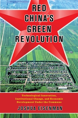 Red China's Green Revolution: Technological Innovation, Institutional Change, and Economic Development Under the Commune - Eisenman, Joshua