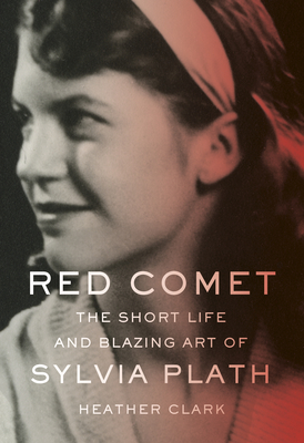 Red Comet: The Short Life and Blazing Art of Sylvia Plath - Clark, Heather