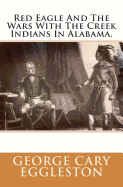 Red Eagle and the Wars with the Creek Indians in Alabama.