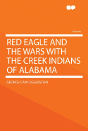 Red Eagle and the Wars with the Creek Indians of Alabama