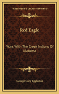 Red Eagle: Wars with the Creek Indians of Alabama