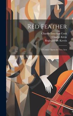 Red Feather: A Comic Opera in Two Acts - De Koven, Reginald, and Klein, Charles, and Cook, Charles Emerson