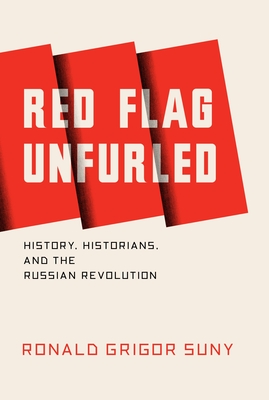 Red Flag Unfurled: History, Historians, and the Russian Revolution - Suny, Ronald