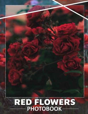 Red Flowers Photo Book: Vibrant Collection Celebrating Nature's Beauty With 40 Stunning Images Of Crimson Blooms - Hart, Fannie