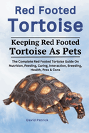 Red Footed Tortoise: The Complete Red Footed Tortoise Guide On Nutrition, Feeding, Caring, Interaction, Breeding, Health, Pros & Cons