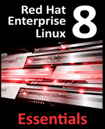Red Hat Enterprise Linux 8 Essentials: Learn to Install, Administer and Deploy RHEL 8 Systems