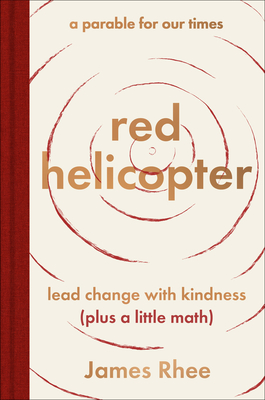Red Helicopter--A Parable for Our Times: Lead Change with Kindness (Plus a Little Math) - Rhee, James