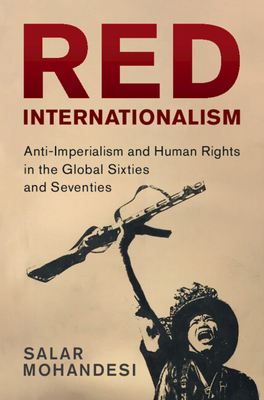 Red Internationalism: Anti-Imperialism and Human Rights in the Global Sixties and Seventies - Mohandesi, Salar