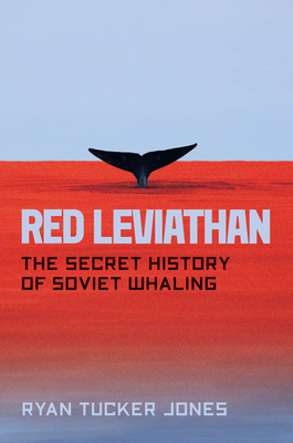 Red Leviathan: The Secret History of Soviet Whaling - Jones, Ryan Tucker