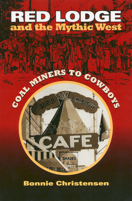 Red Lodge and the Mythic West: Coal Miners to Cowboys - Christensen, Bonnie