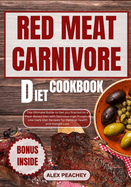 Red Meat Carnivore Diet Cookbook: The Ultimate Guide to Get you Started on a Meat-Based Diet with Delicious High Protein & Low Carb Diet Recipes for Optimal Health and Weight Loss