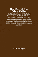 Red Men Of The Ohio Valley: An Aboriginal History Of The Period Commencing A.D. 1650, And Ending At The Treaty Of Greenville, A.D. 1795; Embracing Notable Facts And Thrilling Incidents In The Settlement By The Whites Of The States Of Kentucky, Ohio...