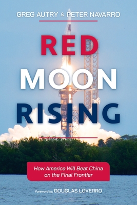 Red Moon Rising: How America Will Beat China on the Final Frontier - Autry, Greg, and Navarro, Peter, and Loverro, Douglas (Foreword by)