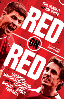Red on Red: Liverpool, Manchester United and the Fiercest Rivalry in World Football - McNulty, Phil, and White, Jim