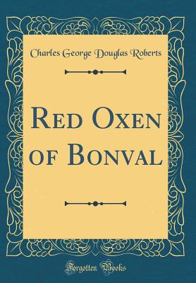 Red Oxen of Bonval (Classic Reprint) - Roberts, Charles George Douglas, Sir