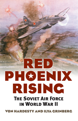 Red Phoenix Rising: The Soviet Air Force in World War II - Hardesty, Von, and Grinberg, Ilya
