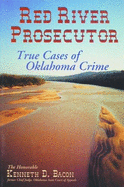 Red River Prosecutor: True Cases of Oklahoma Crime - Bacon, Kenneth D