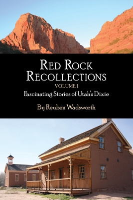 Red Rock Recollections, Volume I: Fascinating Stories of Utah's Dixie - Wadsworth, Reuben E