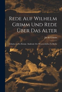 Rede Auf Wilhelm Grimm Und Rede ber Das Alter: Gehalten in Der Knigl. Akademie Der Wissenschaften Zu Berlin