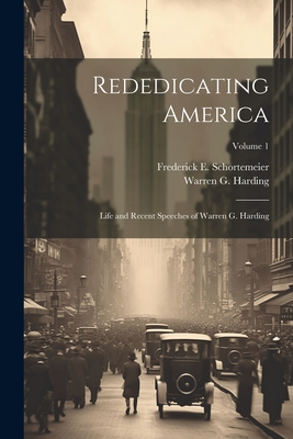 Rededicating America; Life and Recent Speeches of Warren G. Harding; Volume 1 - Harding, Warren G 1865-1923, and Schortemeier, Frederick E