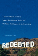Redeemed: A Spiritual Misfit Stumbles Toward God, Marginal Sanity, and the Peace That Passes All Understanding - King, Heather