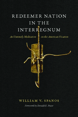 Redeemer Nation in the Interregnum: An Untimely Meditation on the American Vocation - Spanos, William V, and Pease, Donald E (Foreword by)