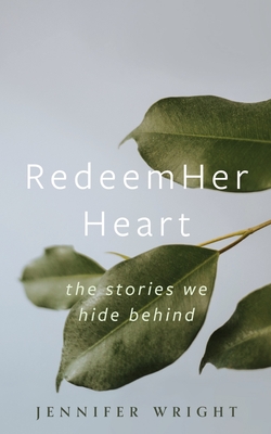 RedeemHer Heart: The stories we hide behind - Wright, Jennifer