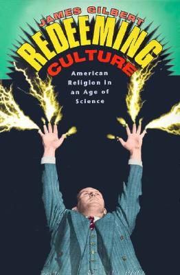 Redeeming Culture: American Religion in an Age of Science - Gilbert, James