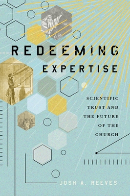 Redeeming Expertise: Scientific Trust and the Future of the Church - Reeves, Josh A