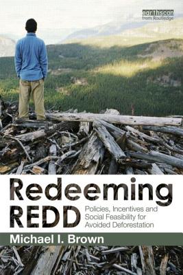 Redeeming REDD: Policies, Incentives and Social Feasibility for Avoided Deforestation - Brown, Michael I.