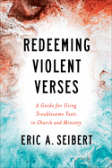 Redeeming Violent Verses: A Guide for Using Troublesome Texts in Church and Ministry