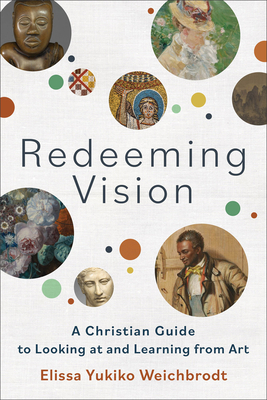 Redeeming Vision: A Christian Guide to Looking at and Learning from Art - Weichbrodt, Elissa Yukiko