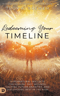 Redeeming Your Timeline: Supernatural Skillsets for Healing Past Wounds, Calming Future Anxieties, and Discovering Rest in the Now