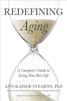 Redefining Aging: A Caregiver's Guide to Living Your Best Life - Stearns, Ann Kaiser, and DePaulo, J. Raymond (Foreword by)