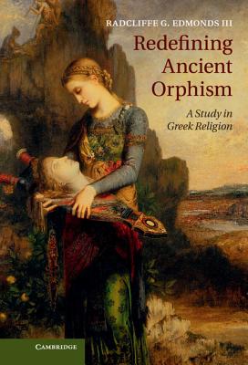 Redefining Ancient Orphism: A Study in Greek Religion - Edmonds III, Radcliffe G.