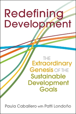 Redefining Development: The Extraordinary Genesis of the Sustainable Development Goals - Caballero, Paula, and Londoo, Patti