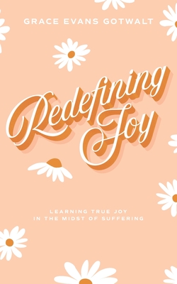 Redefining Joy: Learning True Joy in the Midst of Suffering - Evans, Grace