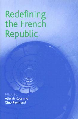 Redefining the French Republic - Cole, Alistair (Editor), and Raymond, Gino (Editor)