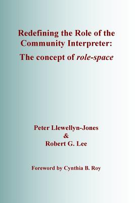Redefining the Role of the Community Interpreter: The Concept of Role-Space - Llewellyn-Jones, Peter, and Lee, Robert G., and Roy, Cynthia B. (Foreword by)